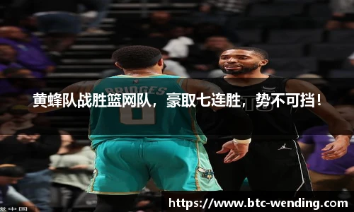 黄蜂队战胜篮网队,豪取七连胜,势不可挡!