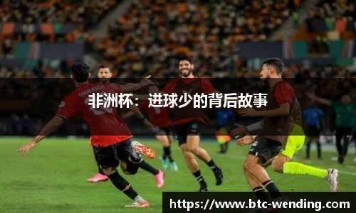 非洲杯:进球少的背后故事