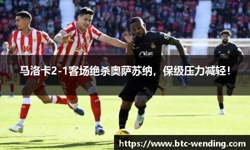 马洛卡2-1客场绝杀奥萨苏纳,保级压力减轻!