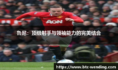 鲁尼:顶级射手与领袖能力的完美结合