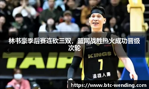 林书豪季后赛连砍三双,篮网战胜热火成功晋级次轮