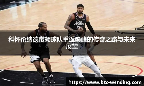 科怀伦纳德带领球队重返巅峰的传奇之路与未来展望