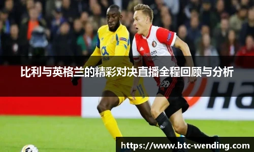 比利与英格兰的精彩对决直播全程回顾与分析