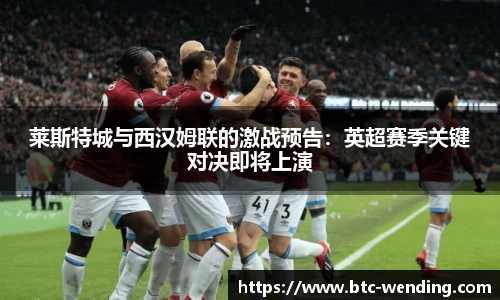 莱斯特城与西汉姆联的激战预告:英超赛季关键对决即将上演