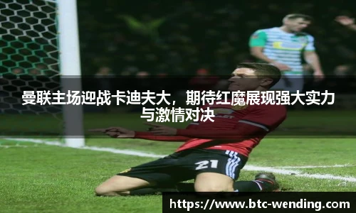 曼联主场迎战卡迪夫大,期待红魔展现强大实力与激情对决