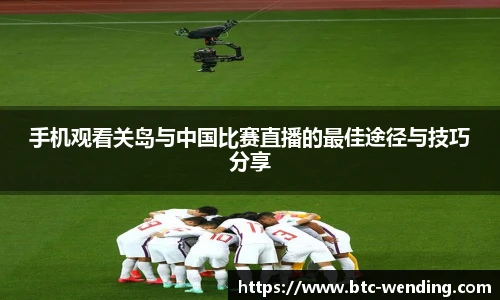 手机观看关岛与中国比赛直播的最佳途径与技巧分享